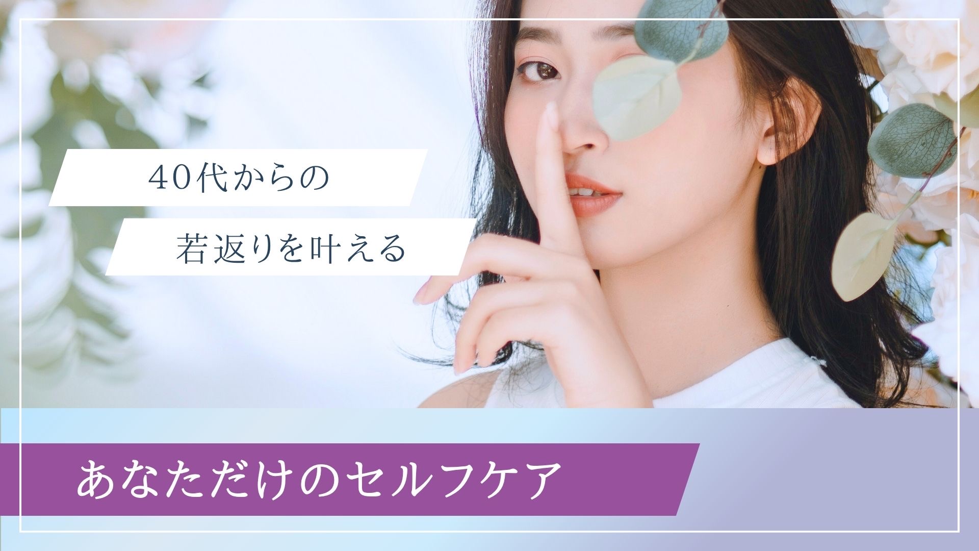 40代からの若返りを叶える、あなたのためのセルフケア